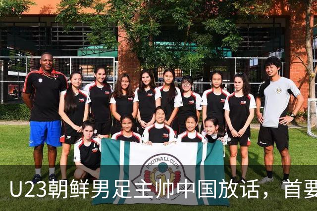 U23朝鲜男足主帅中国放话，首要目标小组出线，全力冲击奖牌